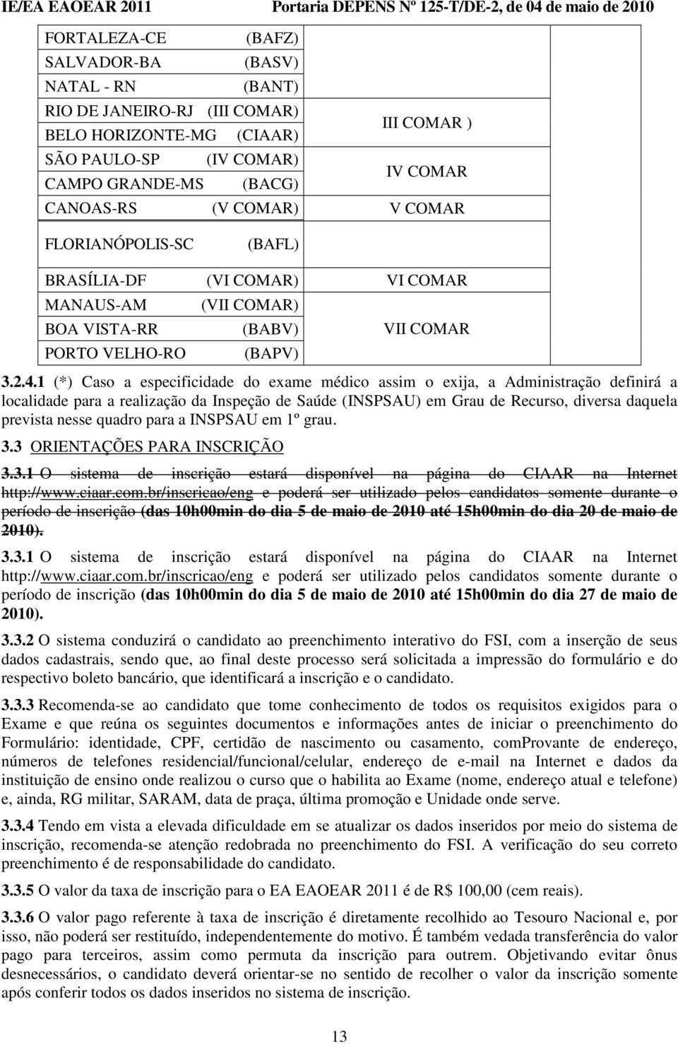 1 (*) Caso a especificidade do exame médico assim o exija, a Administração definirá a localidade para a realização da Inspeção de Saúde (INSPSAU) em Grau de Recurso, diversa daquela prevista nesse