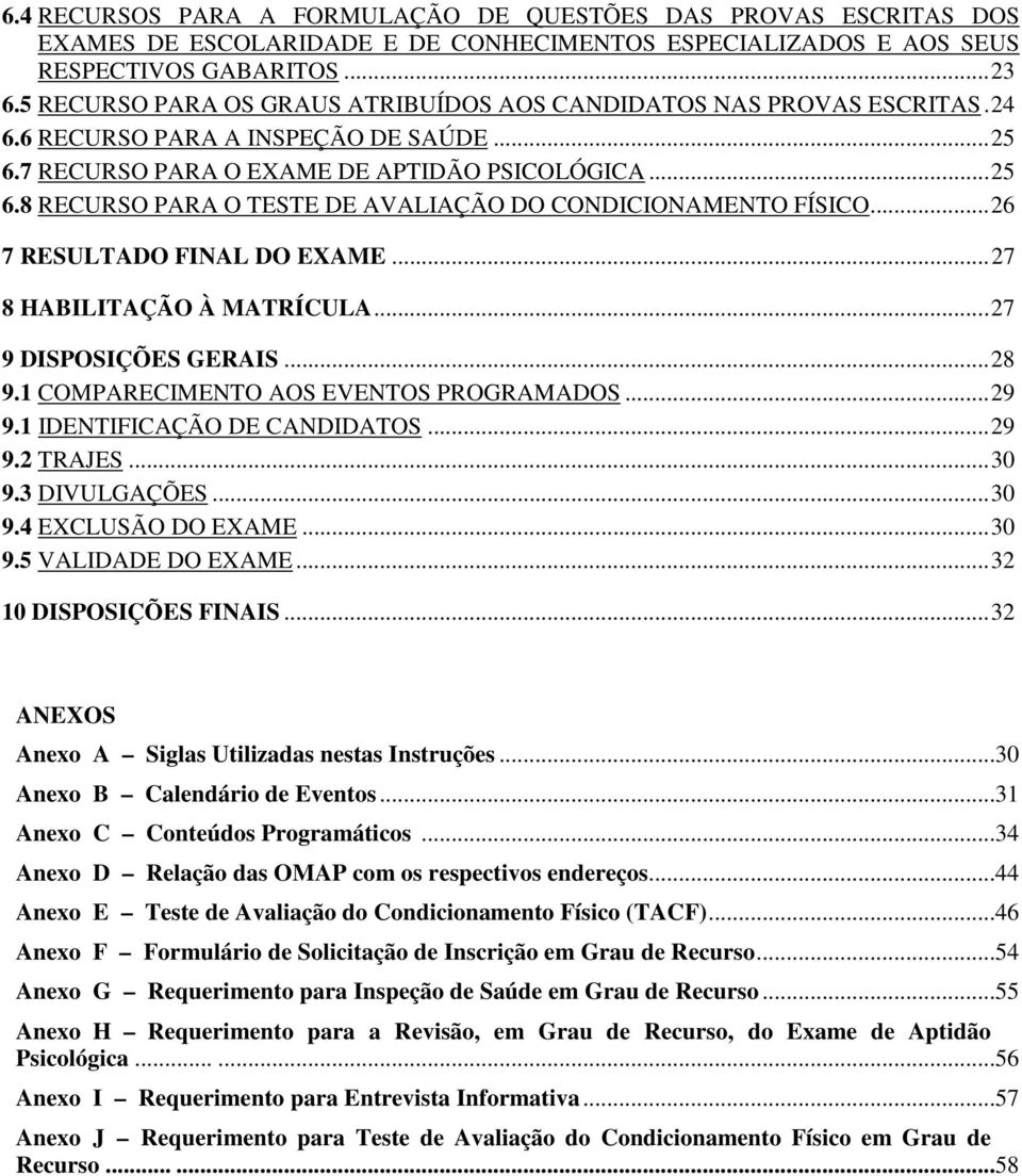 .. 26 7 RESULTADO FINAL DO EXAME... 27 8 HABILITAÇÃO À MATRÍCULA... 27 9 DISPOSIÇÕES GERAIS... 28 9.1 COMPARECIMENTO AOS EVENTOS PROGRAMADOS... 29 9.1 IDENTIFICAÇÃO DE CANDIDATOS... 29 9.2 TRAJES.