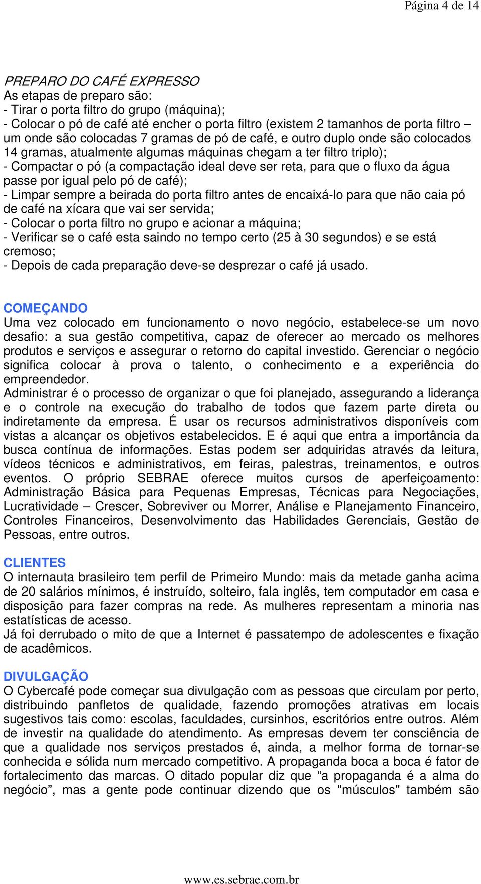 para que o fluxo da água passe por igual pelo pó de café); - Limpar sempre a beirada do porta filtro antes de encaixá-lo para que não caia pó de café na xícara que vai ser servida; - Colocar o porta