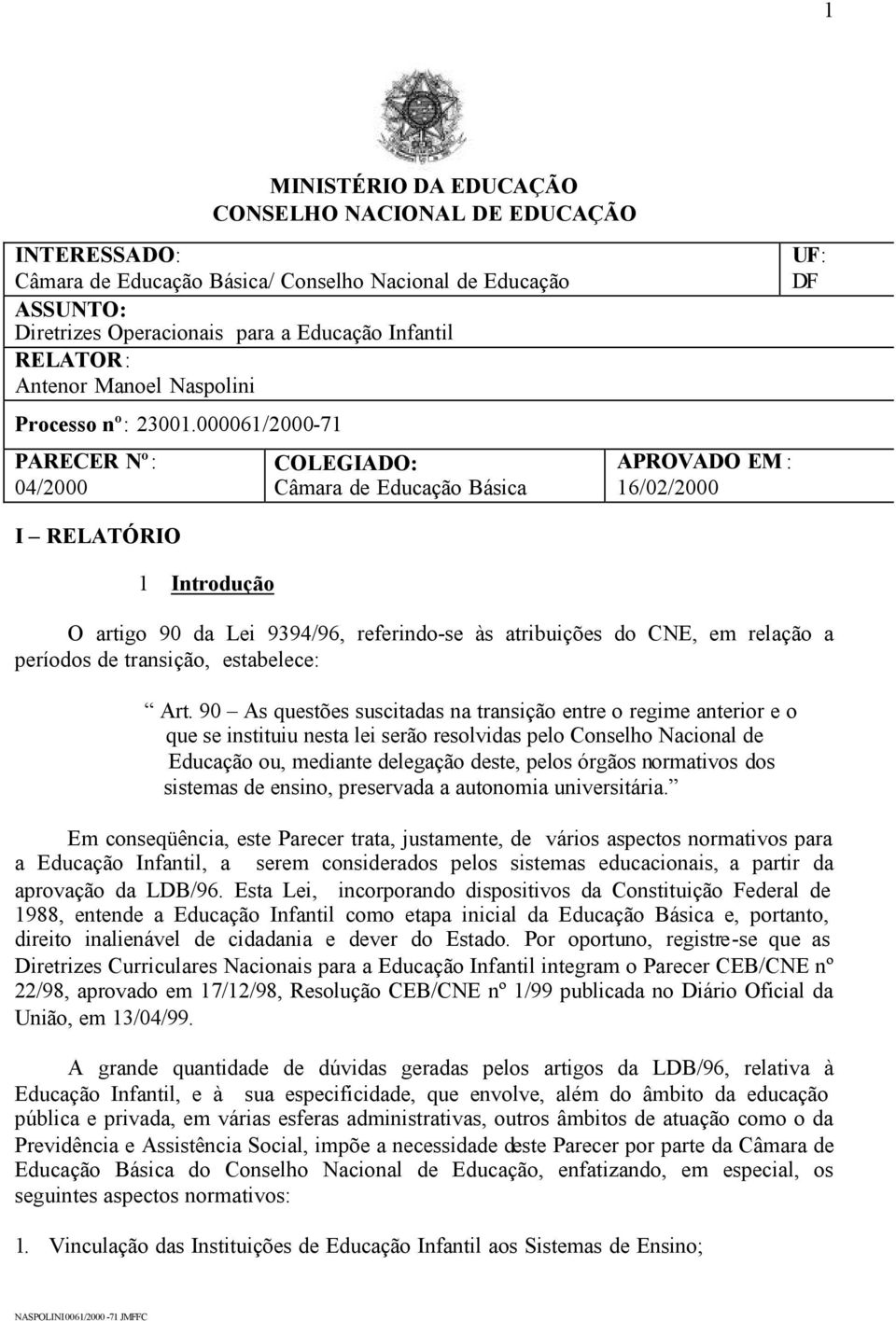 000061/2000-71 PARECER Nº: 04/2000 COLEGIADO: Câmara de Educação Básica APROVADO EM : 16/02/2000 UF: DF I RELATÓRIO 1 Introdução O artigo 90 da Lei 9394/96, referindo-se às atribuições do CNE, em