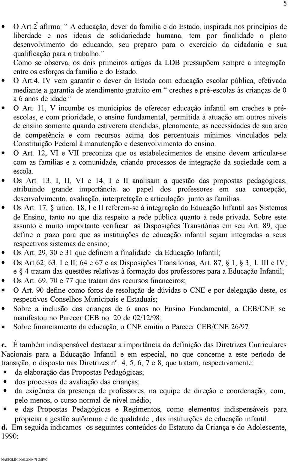 para o exercício da cidadania e sua qualificação para o trabalho. Como se observa, os dois primeiros artigos da LDB pressupõem sempre a integração entre os esforços da família e do Estado. O Art.