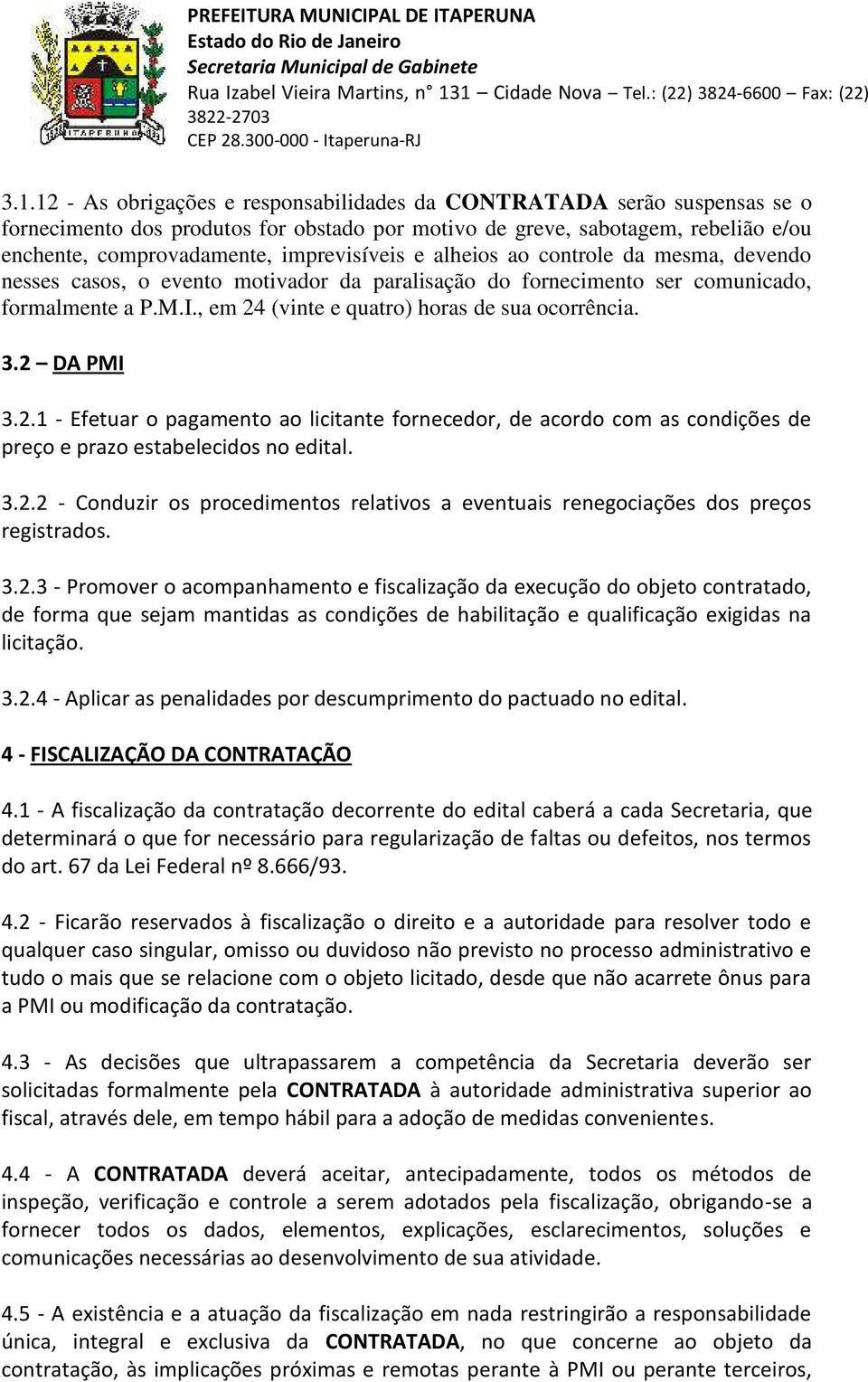 , em 24 (vinte e quatro) horas de sua ocorrência. 3.2 DA PMI 3.2.1 - Efetuar o pagamento ao licitante fornecedor, de acordo com as condições de preço e prazo estabelecidos no edital. 3.2.2 - Conduzir os procedimentos relativos a eventuais renegociações dos preços registrados.