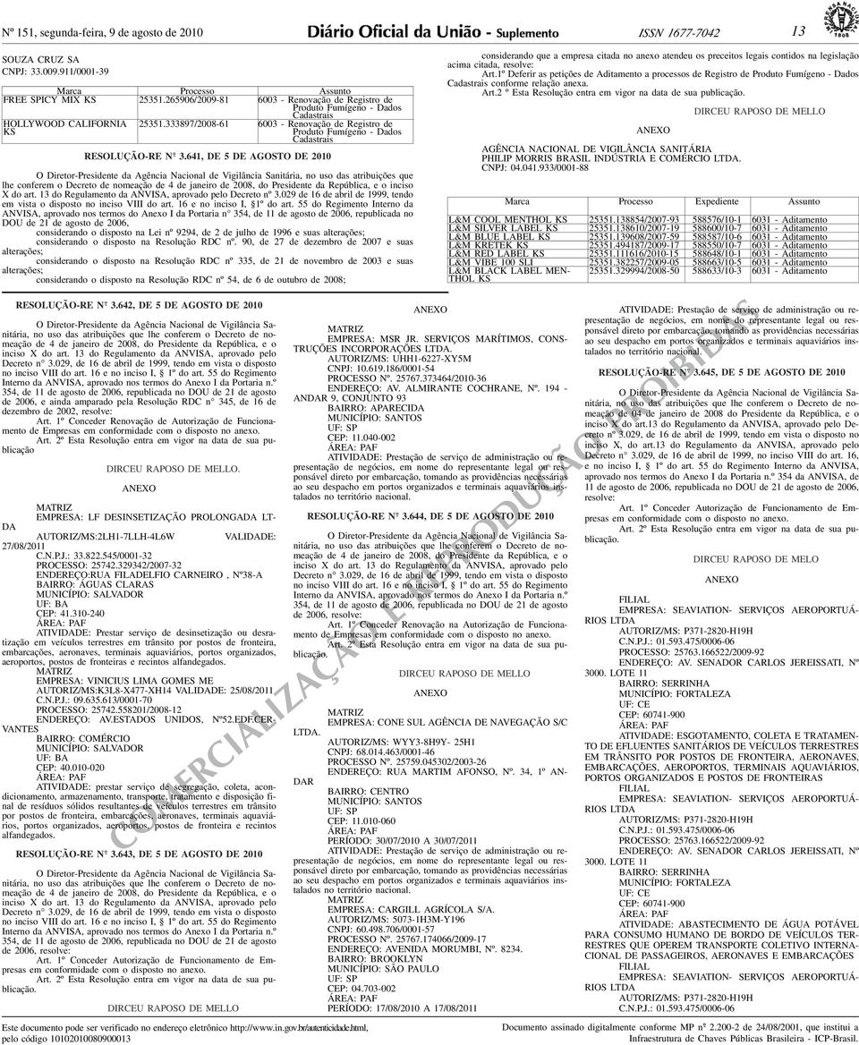 conferem o Decreto de nomeação inciso X do art 13 do Regulamento da ANVISA, aprovado pelo Decreto nº 3029 de 16 de abril de 1999, tendo em vista o disposto no inciso VIII do art 16 e no inciso I, 1º