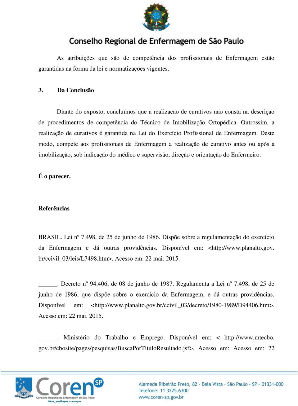 Outrossim, a realização de curativos é garantida na Lei do Exercício Profissional de Enfermagem.