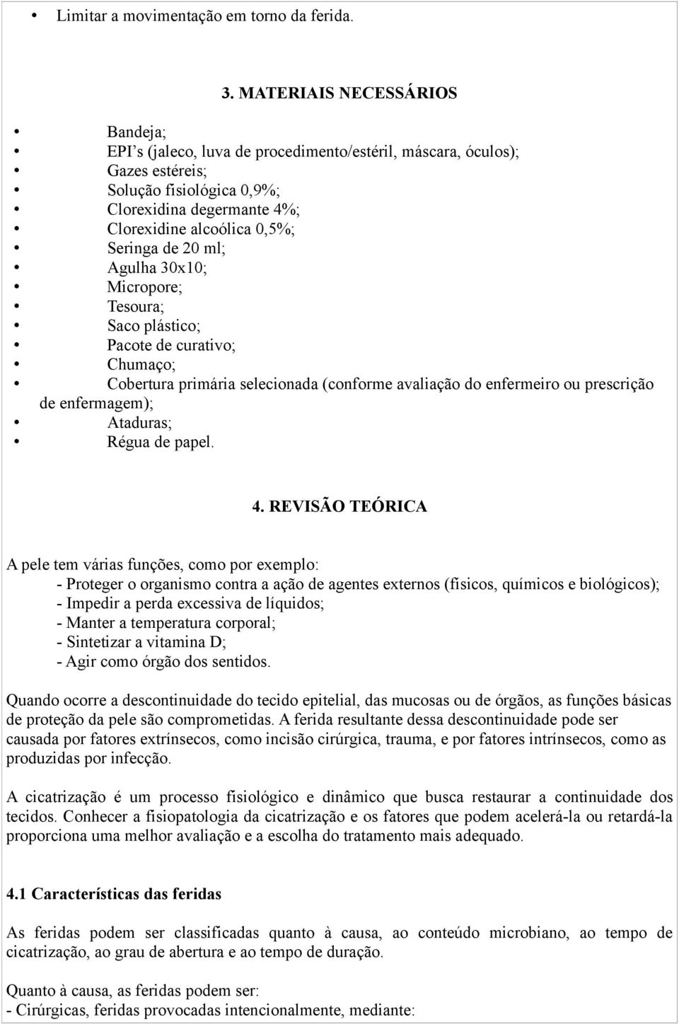 de 20 ml; Agulha 30x10; Micropore; Tesoura; Saco plástico; Pacote de curativo; Chumaço; Cobertura primária selecionada (conforme avaliação do enfermeiro ou prescrição de enfermagem); Ataduras; Régua