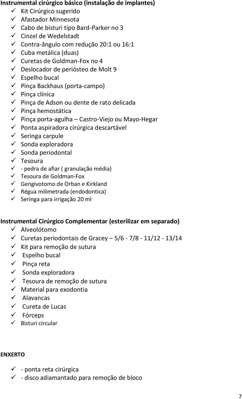 Pinça porta-agulha Castro-Viejo ou Mayo-Hegar Ponta aspiradora cirúrgica descartável Seringa carpule Sonda exploradora Sonda periodontal Tesoura - pedra de afiar ( granulação média) Tesoura de