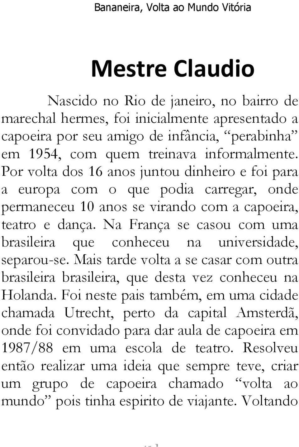 Na França se casou com uma brasileira que conheceu na universidade, separou-se. Mais tarde volta a se casar com outra brasileira brasileira, que desta vez conheceu na Holanda.