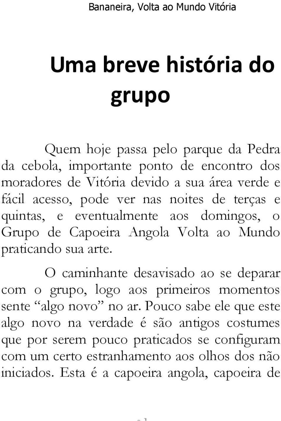 O caminhante desavisado ao se deparar com o grupo, logo aos primeiros momentos sente algo novo no ar.