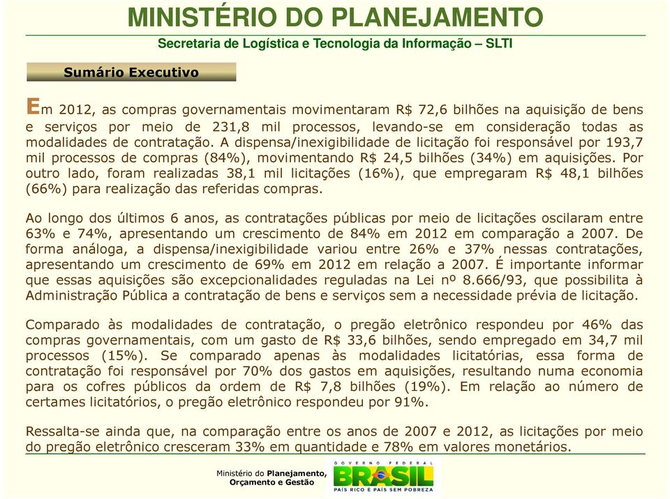 Por outro lado, foram realizadas 38,1 mil licitações (16%), que empregaram R$ 48,1 bilhões (66%) para realização das referidas compras.