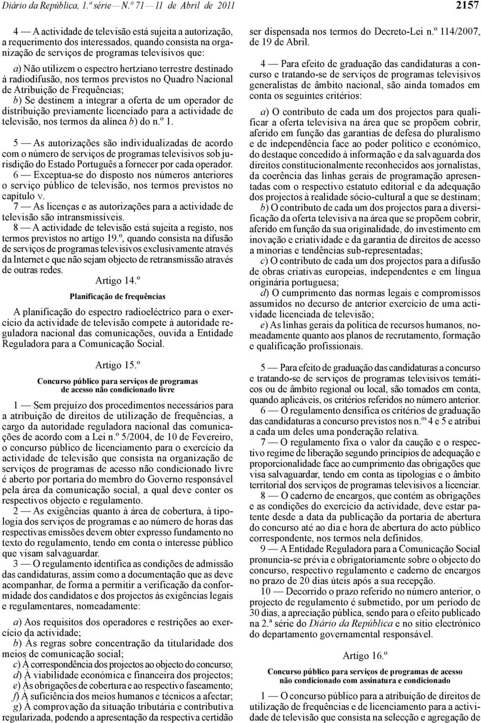 utilizem o espectro hertziano terrestre destinado à radiodifusão, nos termos previstos no Quadro Nacional de Atribuição de Frequências; b) Se destinem a integrar a oferta de um operador de