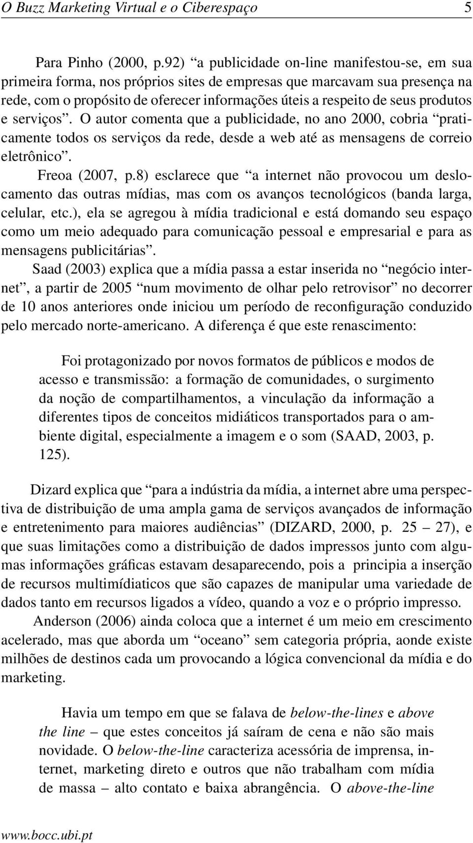 produtos e serviços. O autor comenta que a publicidade, no ano 2000, cobria praticamente todos os serviços da rede, desde a web até as mensagens de correio eletrônico. Freoa (2007, p.