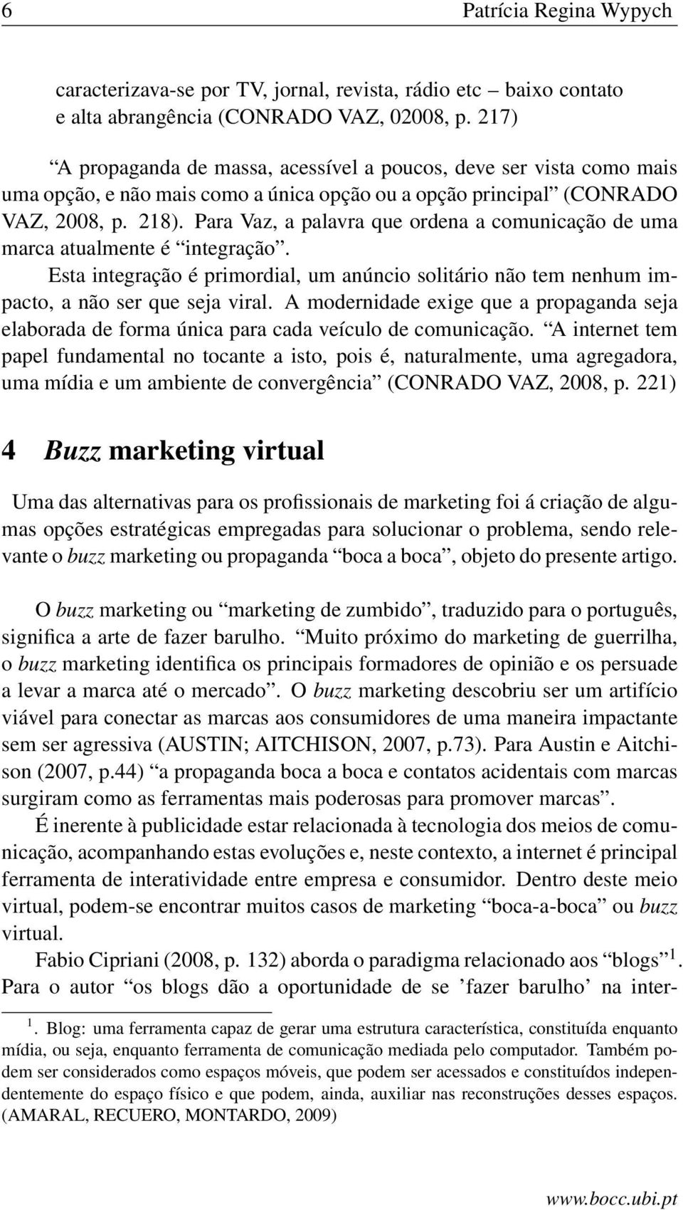 Para Vaz, a palavra que ordena a comunicação de uma marca atualmente é integração. Esta integração é primordial, um anúncio solitário não tem nenhum impacto, a não ser que seja viral.