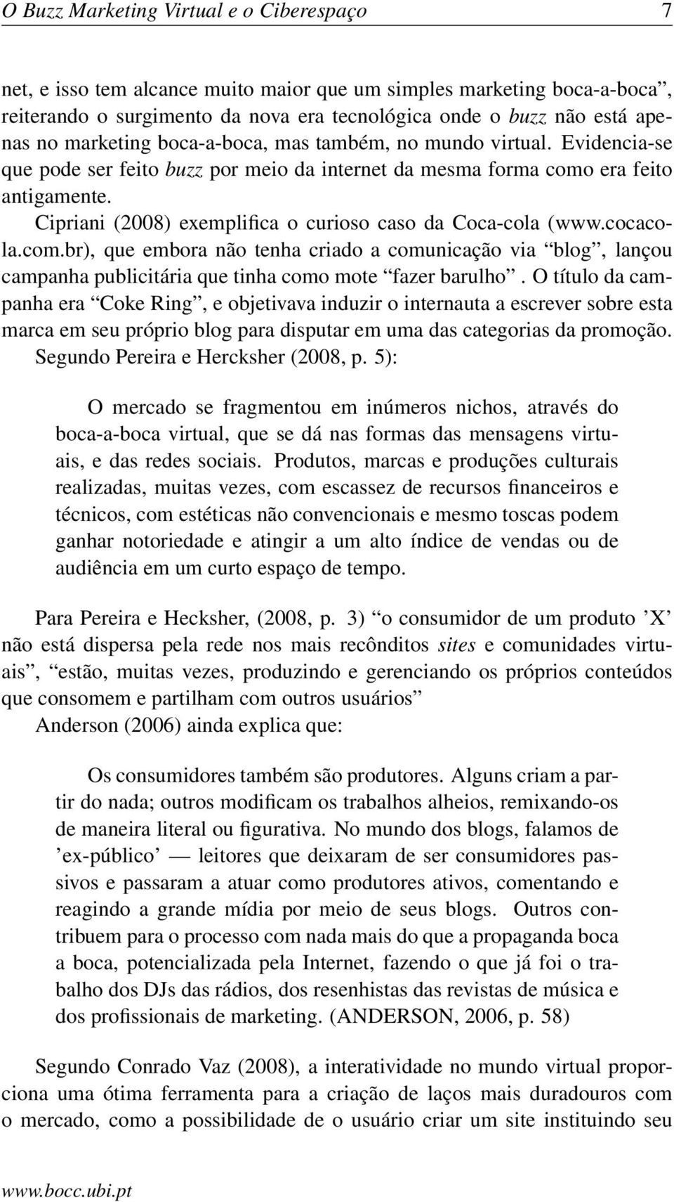 Cipriani (2008) exemplifica o curioso caso da Coca-cola (www.cocacola.com.br), que embora não tenha criado a comunicação via blog, lançou campanha publicitária que tinha como mote fazer barulho.