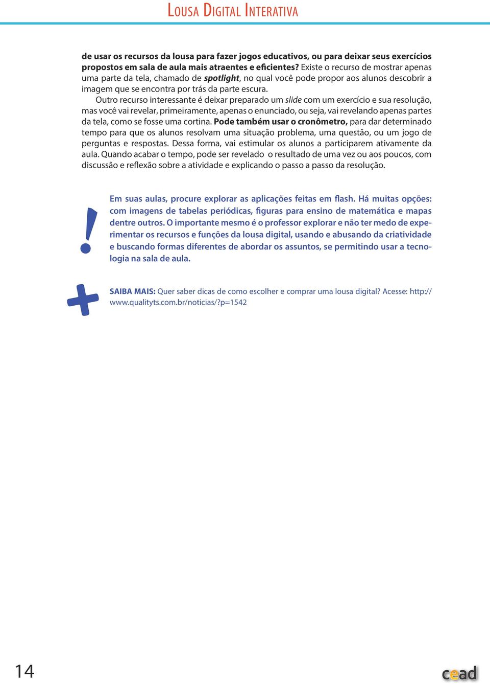 Outro recurso interessante é deixar preparado um slide com um exercício e sua resolução, mas você vai revelar, primeiramente, apenas o enunciado, ou seja, vai revelando apenas partes da tela, como se