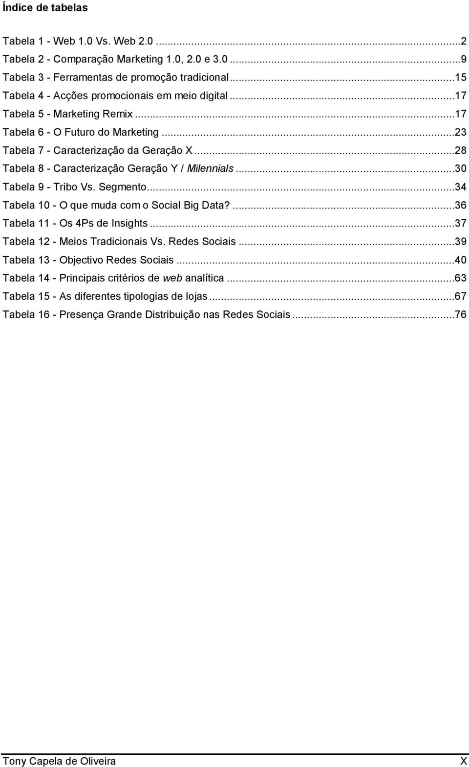 .. 28 Tabela 8 - Caracterização Geração Y / Milennials... 30 Tabela 9 - Tribo Vs. Segmento... 34 Tabela 10 - O que muda com o Social Big Data?... 36 Tabela 11 - Os 4Ps de Insights.