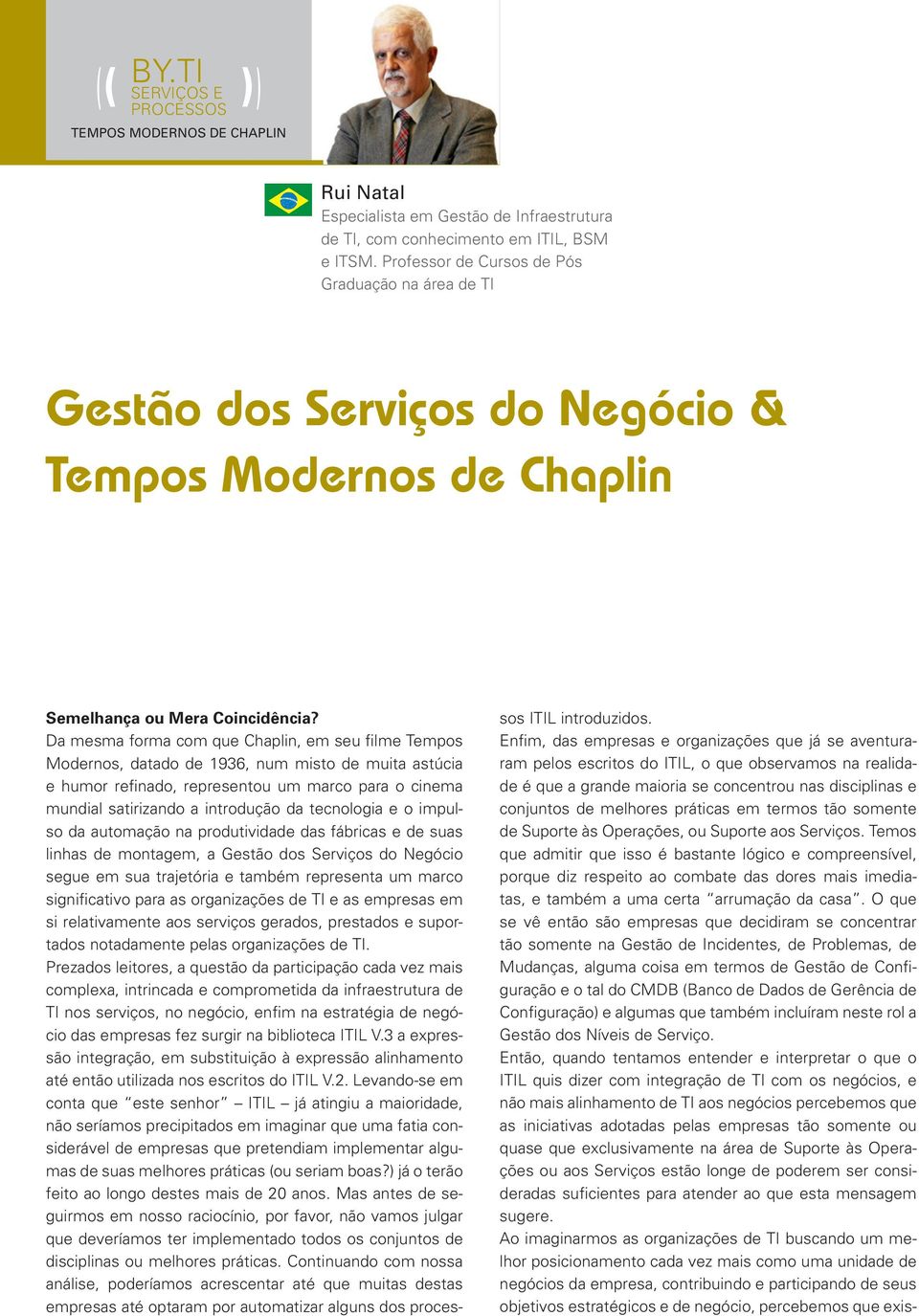 Da mesma forma com que Chaplin, em seu filme Tempos Modernos, datado de 1936, num misto de muita astúcia e humor refinado, representou um marco para o cinema mundial satirizando a introdução da