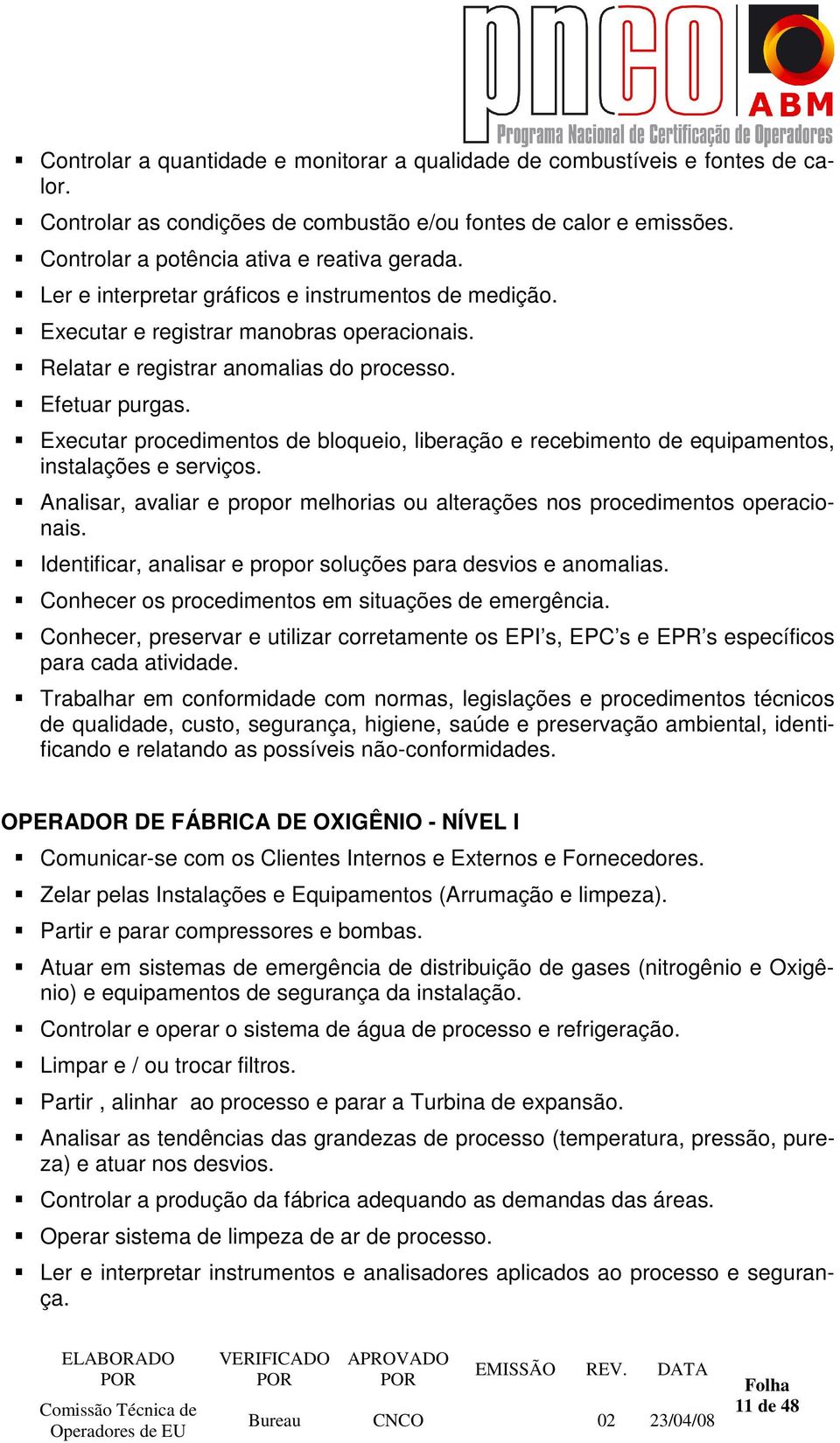 Executar procedimentos de bloqueio, liberação e recebimento de equipamentos, instalações e serviços. Analisar, avaliar e propor melhorias ou alterações nos procedimentos operacionais.