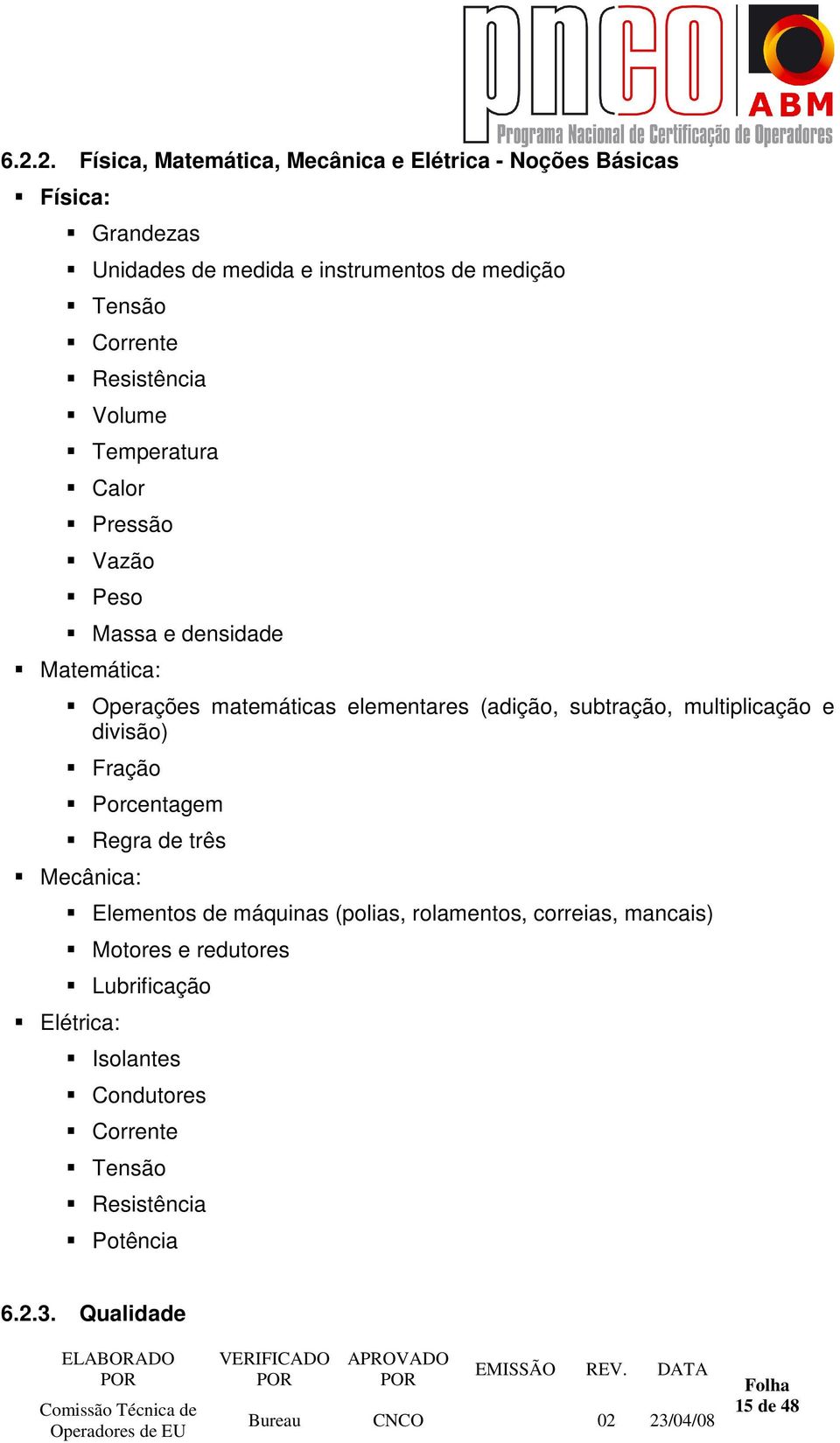 (adição, subtração, multiplicação e divisão) Fração Porcentagem Regra de três Mecânica: Elementos de máquinas (polias, rolamentos,