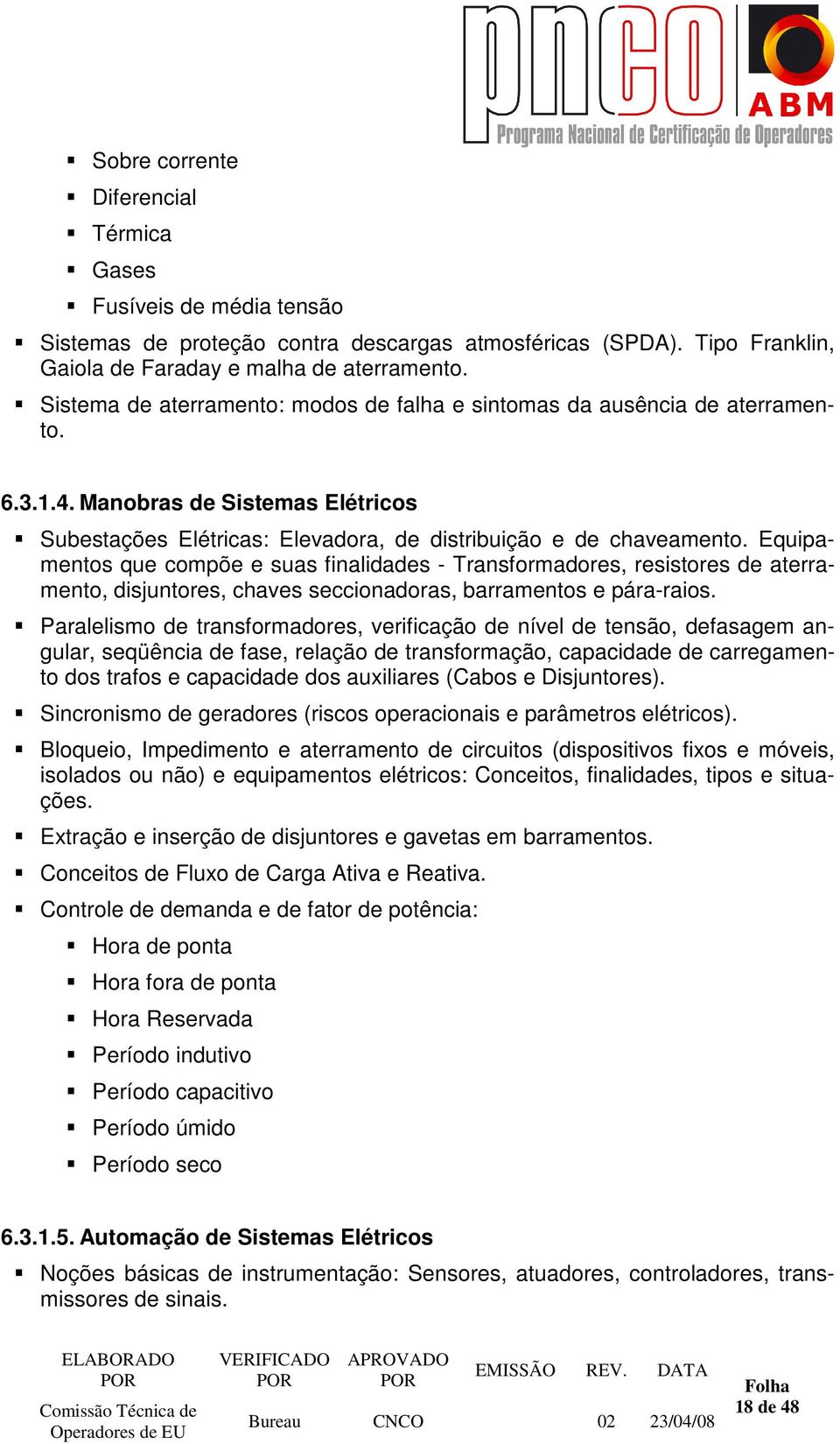 Equipamentos que compõe e suas finalidades - Transformadores, resistores de aterramento, disjuntores, chaves seccionadoras, barramentos e pára-raios.