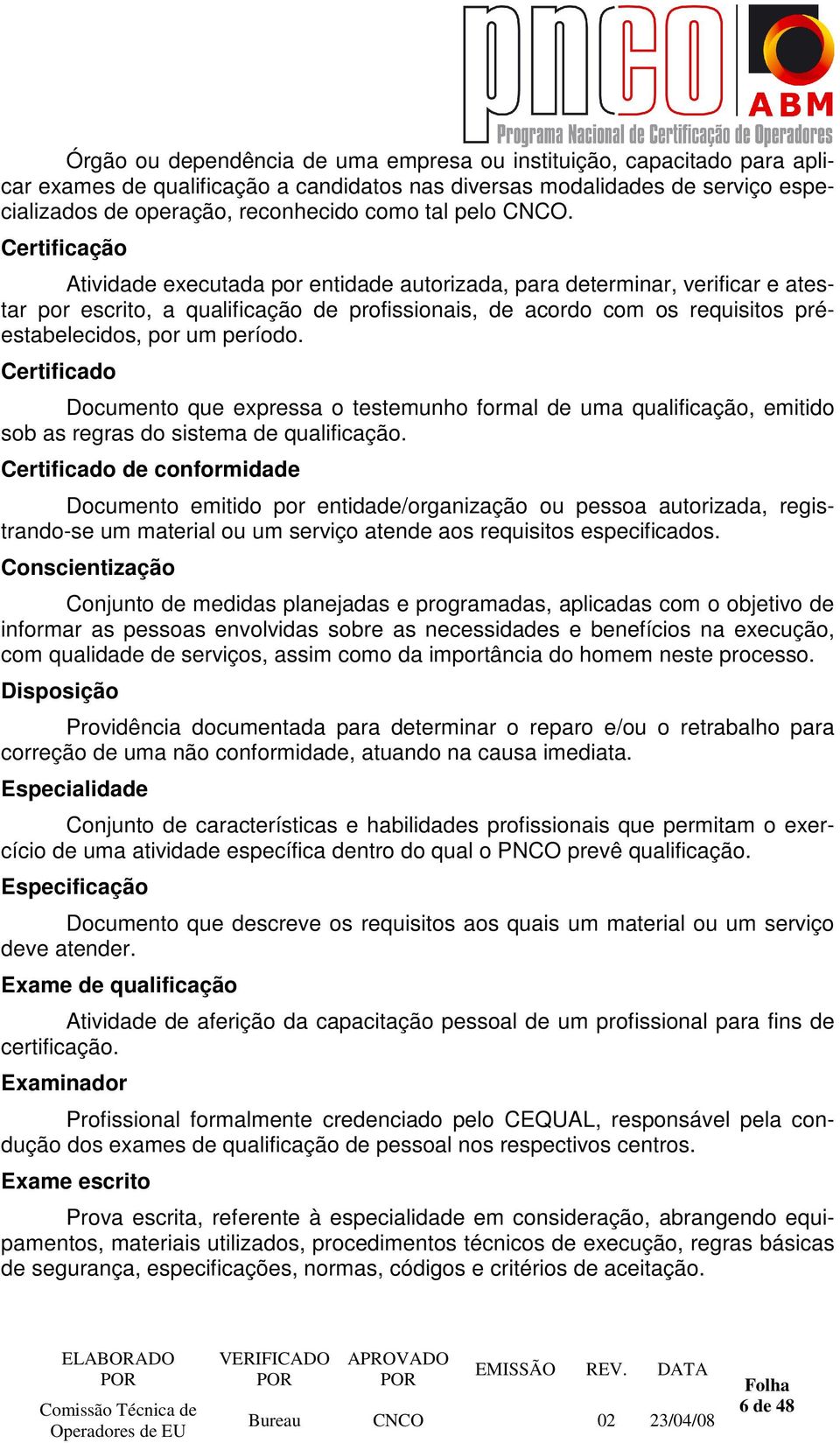 Certificação Atividade executada por entidade autorizada, para determinar, verificar e atestar por escrito, a qualificação de profissionais, de acordo com os requisitos préestabelecidos, por um