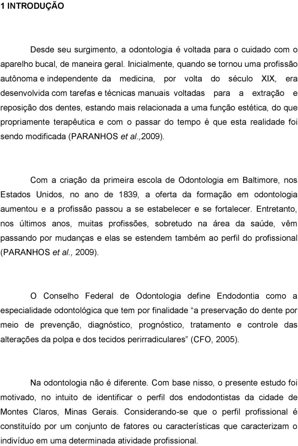 dentes, estando mais relacionada a uma função estética, do que propriamente terapêutica e com o passar do tempo é que esta realidade foi sendo modificada (PARANHOS et al.,2009).