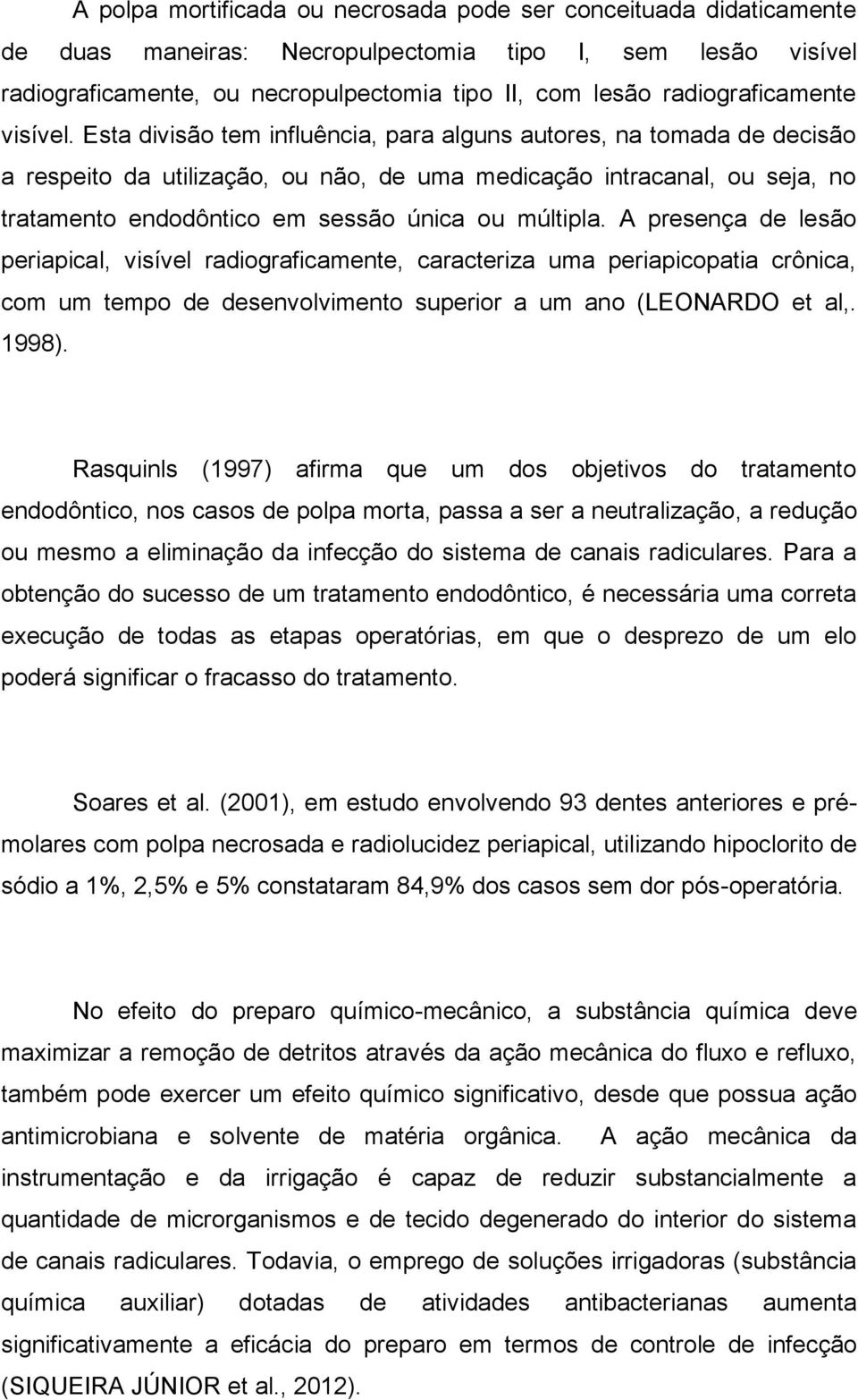 Esta divisão tem influência, para alguns autores, na tomada de decisão a respeito da utilização, ou não, de uma medicação intracanal, ou seja, no tratamento endodôntico em sessão única ou múltipla.