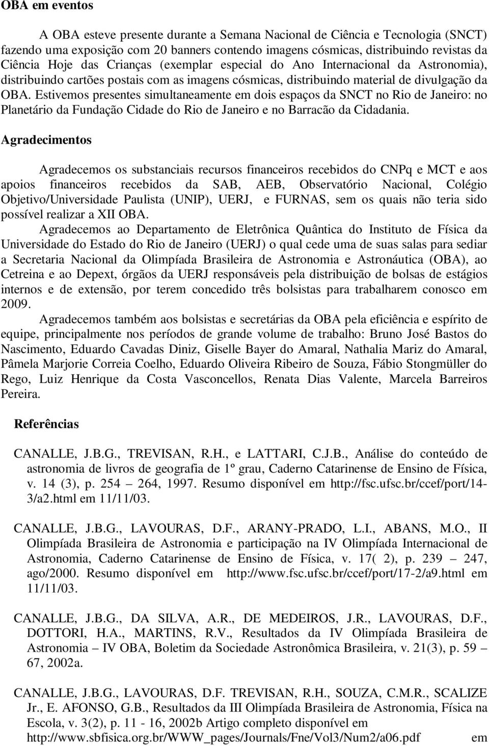 Estivemos presentes simultaneamente em dois espaços da SNCT no Rio de Janeiro: no Planetário da Fundação Cidade do Rio de Janeiro e no Barracão da Cidadania.