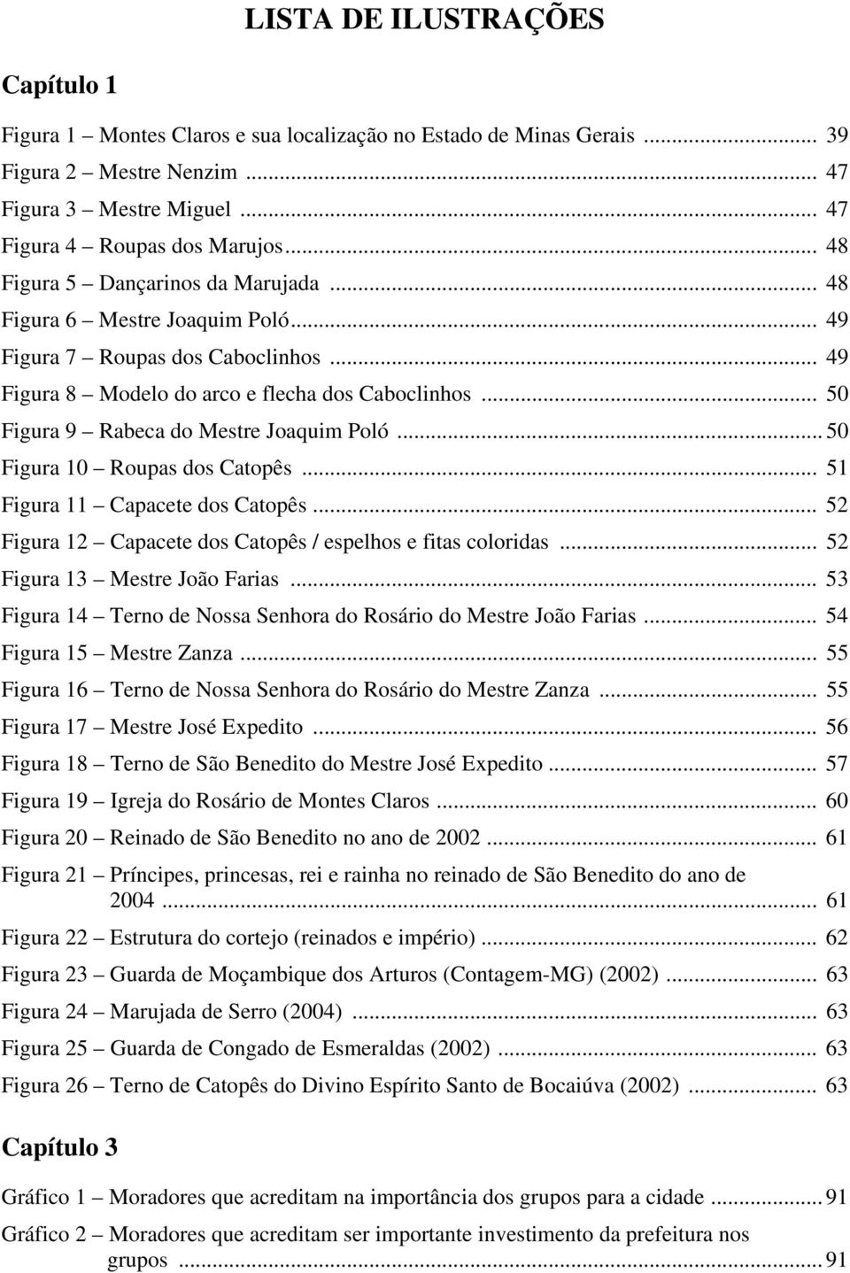 .. 50 Figura 9 Rabeca do Mestre Joaquim Poló... 50 Figura 10 Roupas dos Catopês... 51 Figura 11 Capacete dos Catopês... 52 Figura 12 Capacete dos Catopês / espelhos e fitas coloridas.