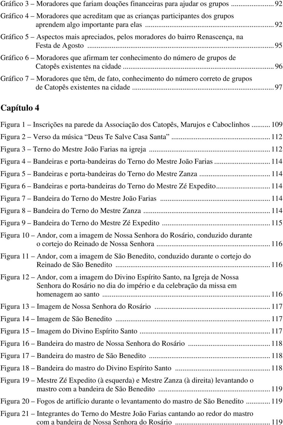 .. 95 Gráfico 6 Moradores que afirmam ter conhecimento do número de grupos de Catopês existentes na cidade.