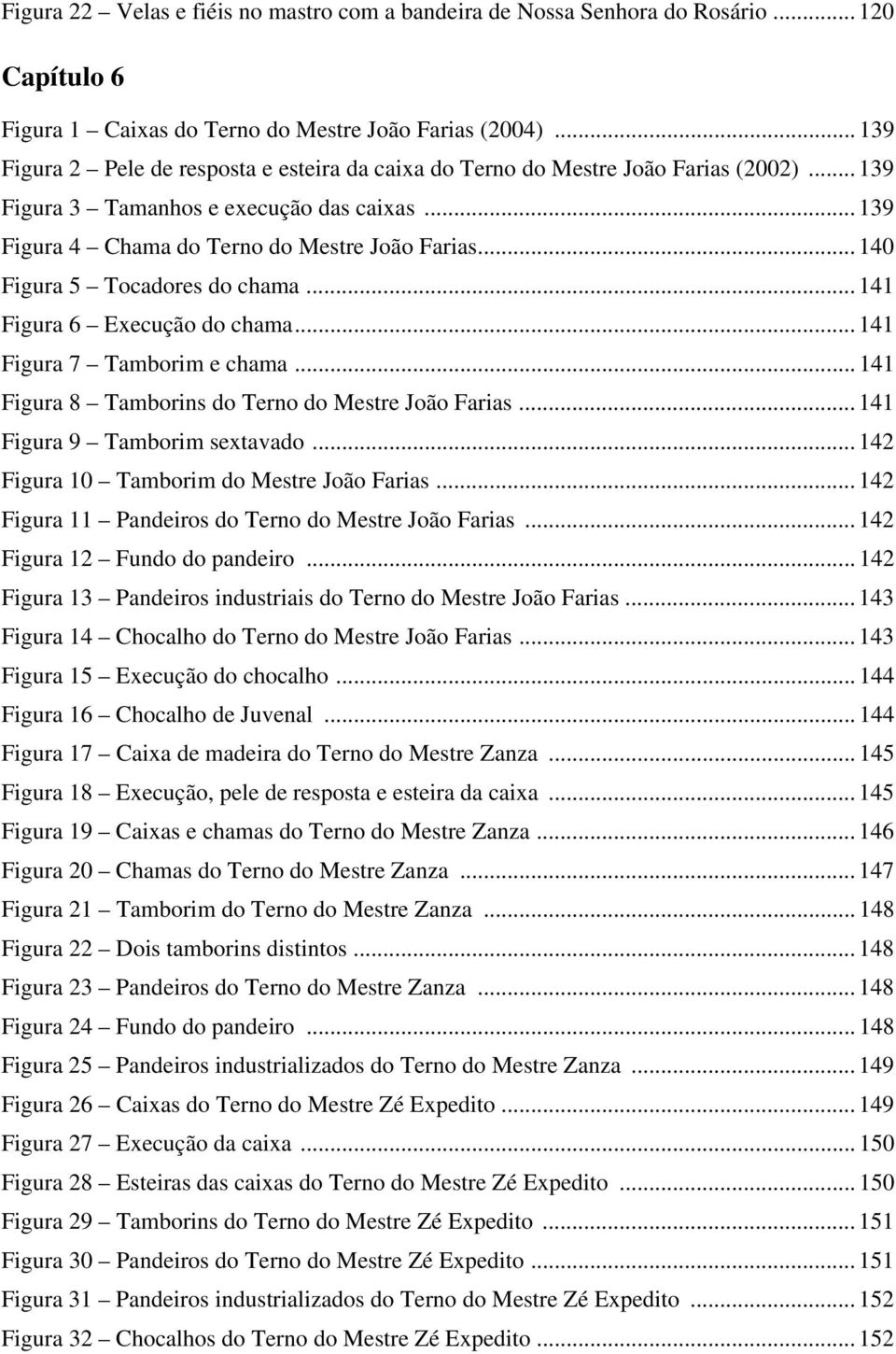 .. 140 Figura 5 Tocadores do chama... 141 Figura 6 Execução do chama... 141 Figura 7 Tamborim e chama... 141 Figura 8 Tamborins do Terno do Mestre João Farias... 141 Figura 9 Tamborim sextavado.