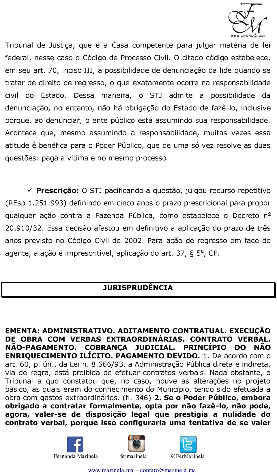 Dessa maneira, o STJ admite a possibilidade da denunciação, no entanto, não há obrigação do Estado de fazê-lo, inclusive porque, ao denunciar, o ente público está assumindo sua responsabilidade.