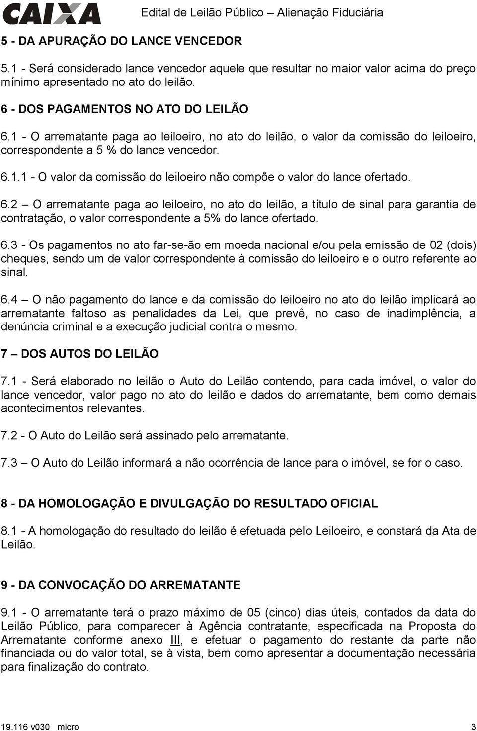 1 - O arrematante paga ao leiloeiro, no ato do leilão, o valor da comissão do leiloeiro, correspondente a 5 % do lance vencedor. 6.1.1 - O valor da comissão do leiloeiro não compõe o valor do lance ofertado.