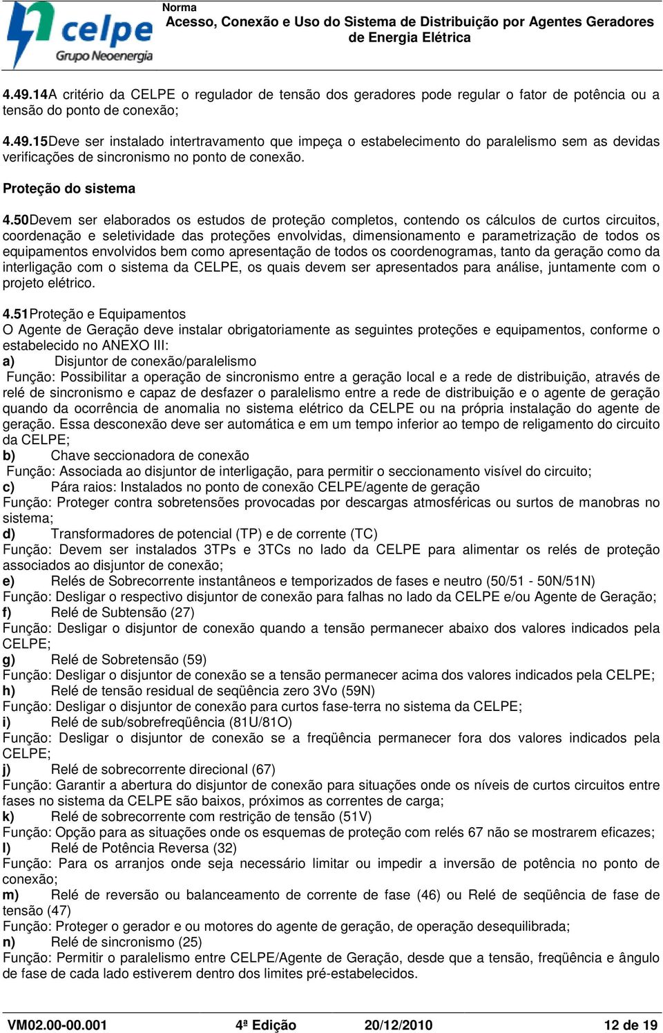 50Devem ser elaborados os estudos de proteção completos, contendo os cálculos de curtos circuitos, coordenação e seletividade das proteções envolvidas, dimensionamento e parametrização de todos os