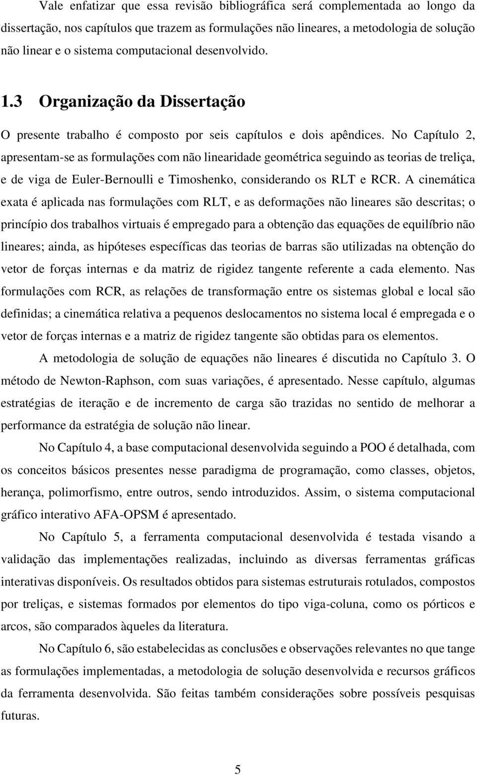 No Capítulo 2, apresentam-se as formulações com não linearidade geométrica seguindo as teorias de treliça, e de viga de Euler-Bernoulli e Timoshenko, considerando os RLT e RCR.