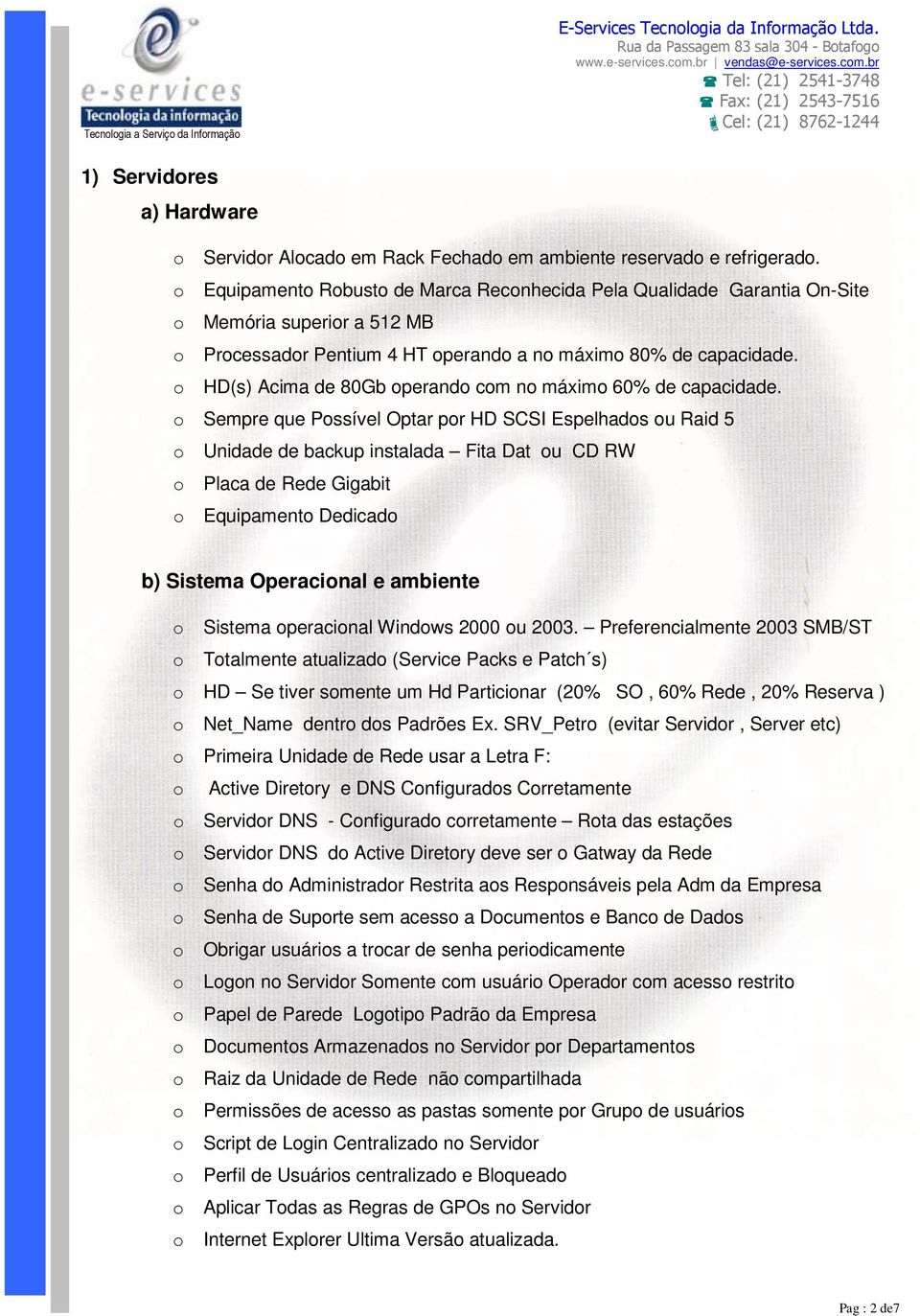 de backup instalada Fita Dat ou CD RW o Placa de Rede Gigabit o Equipamento Dedicado b) Sistema Operacional e ambiente o Sistema operacional Windows 2000 ou 2003 Preferencialmente 2003 SMB/ST o