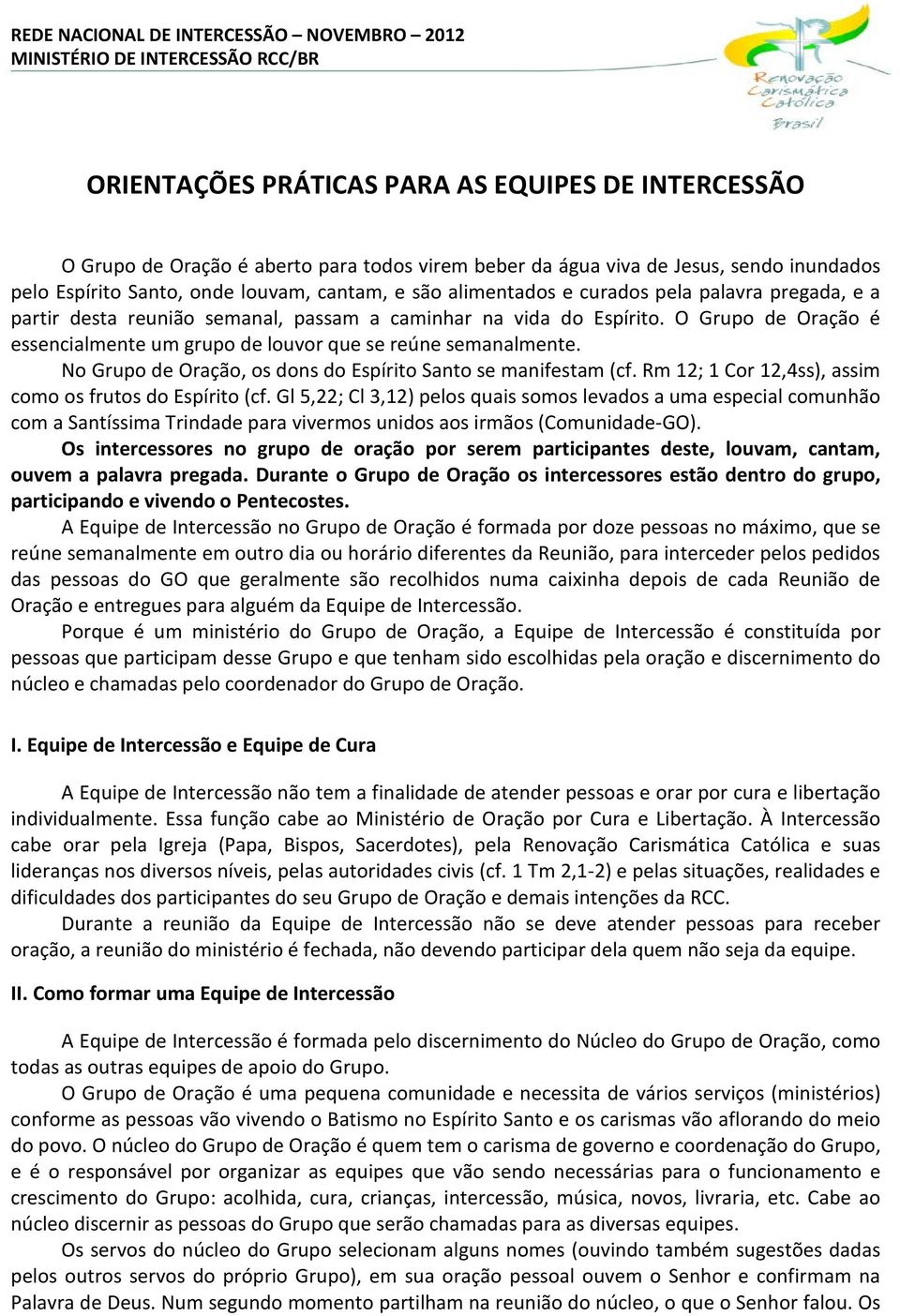 No Grupo de Oração, os dons do Espírito Santo se manifestam (cf. Rm 12; 1 Cor 12,4ss), assim como os frutos do Espírito (cf.