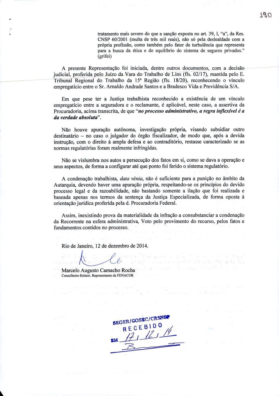 seguros privados." (grifei) A presente Representação foi iniciada, dentre outros documentos, com a decisão judicial, proferida pelo Juízo da Vara do Trabalho de Lins (fis. 02/17), mantida pelo E.