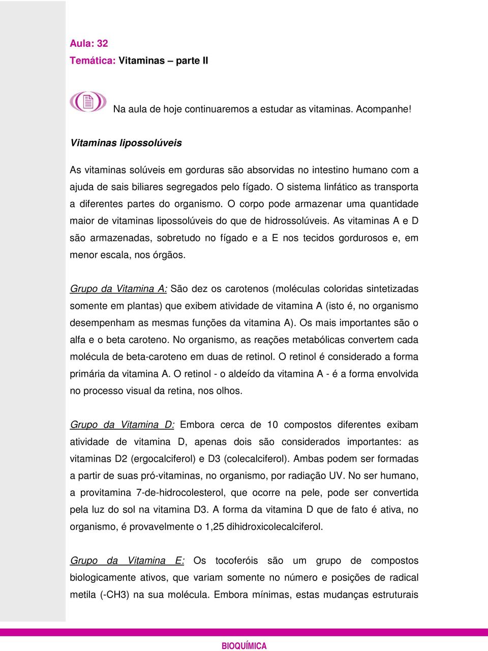 O sistema linfático as transporta a diferentes partes do organismo. O corpo pode armazenar uma quantidade maior de vitaminas lipossolúveis do que de hidrossolúveis.