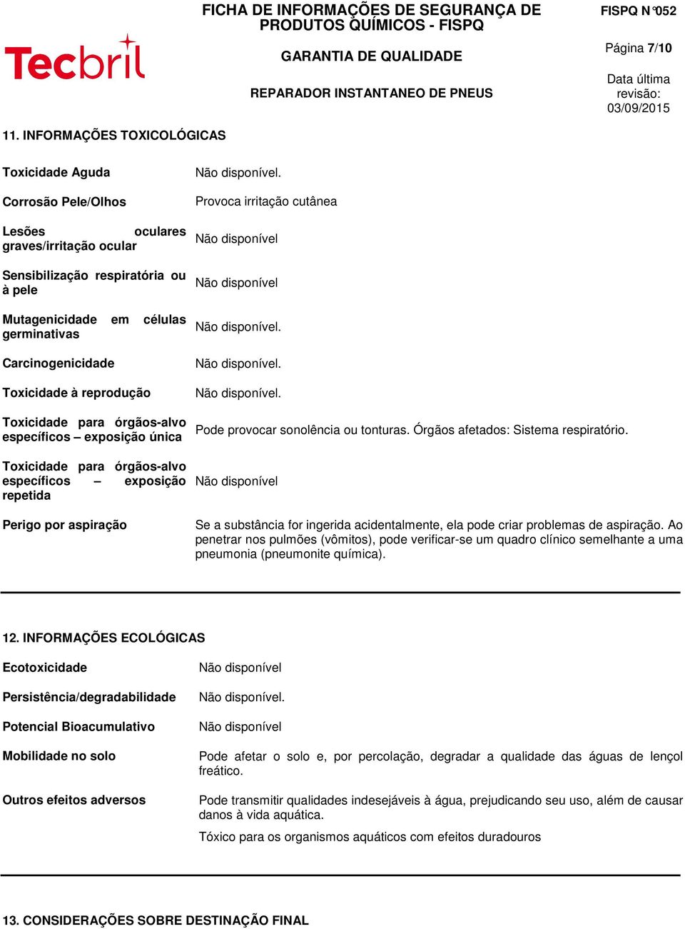 Toxicidade à reprodução Toxicidade para órgãos-alvo específicos exposição única Toxicidade para órgãos-alvo específicos exposição repetida Perigo por aspiração. Provoca irritação cutânea.