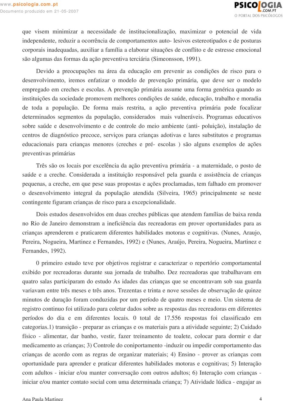 Devido a preocupações na área da educação em prevenir as condições de risco para o desenvolvimento, iremos enfatizar o modelo de prevenção primária, que deve ser o modelo empregado em creches e