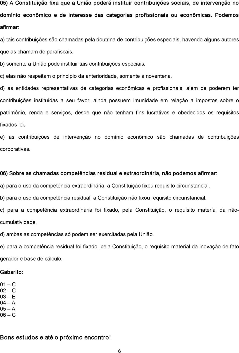 b) somente a União pode instituir tais contribuições especiais. c) elas não respeitam o princípio da anterioridade, somente a noventena.