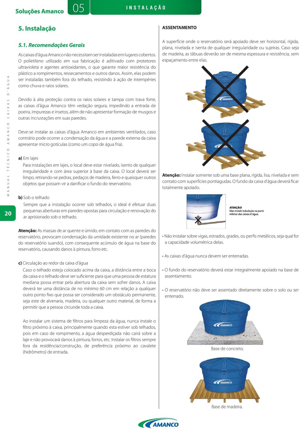 Assim, elas podem ser instaladas também fora do telhado, resistindo à ação de intempéries como chuva e raios solares.