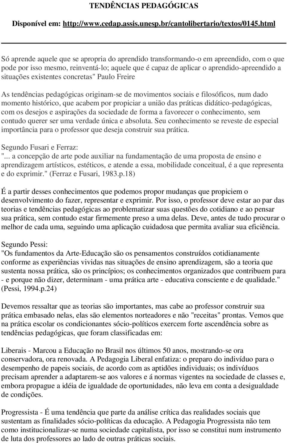 existentes concretas" Paulo Freire As tendências pedagógicas originam-se de movimentos sociais e filosóficos, num dado momento histórico, que acabem por propiciar a união das práticas