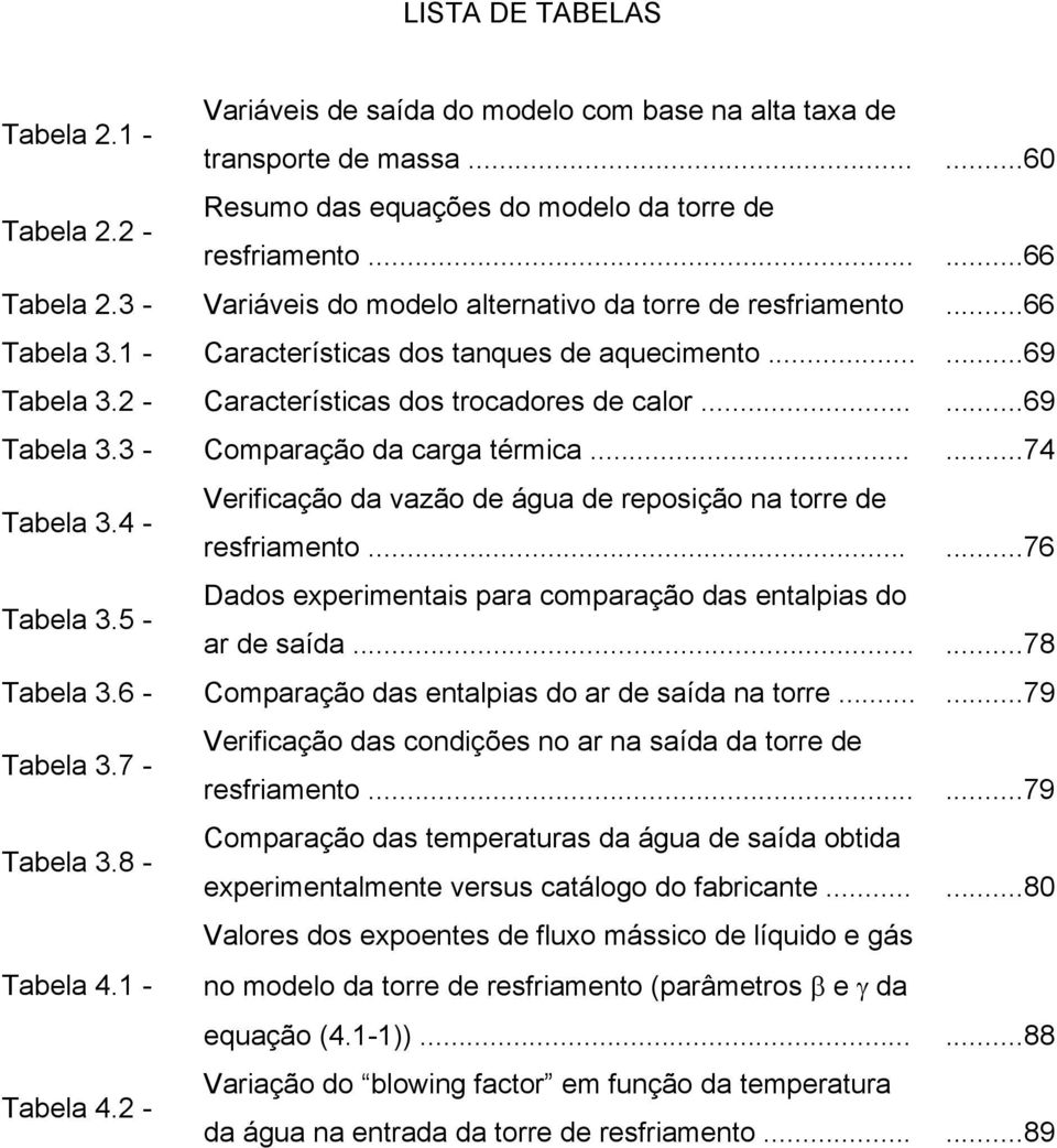 .....74 Tabela 3.4 - Verificação da vazão de água de reposição na torre de resfriamento......76 Tabela 3.5 - Dados experimentais para comparação das entalpias do ar de saída......78 Tabela 3.