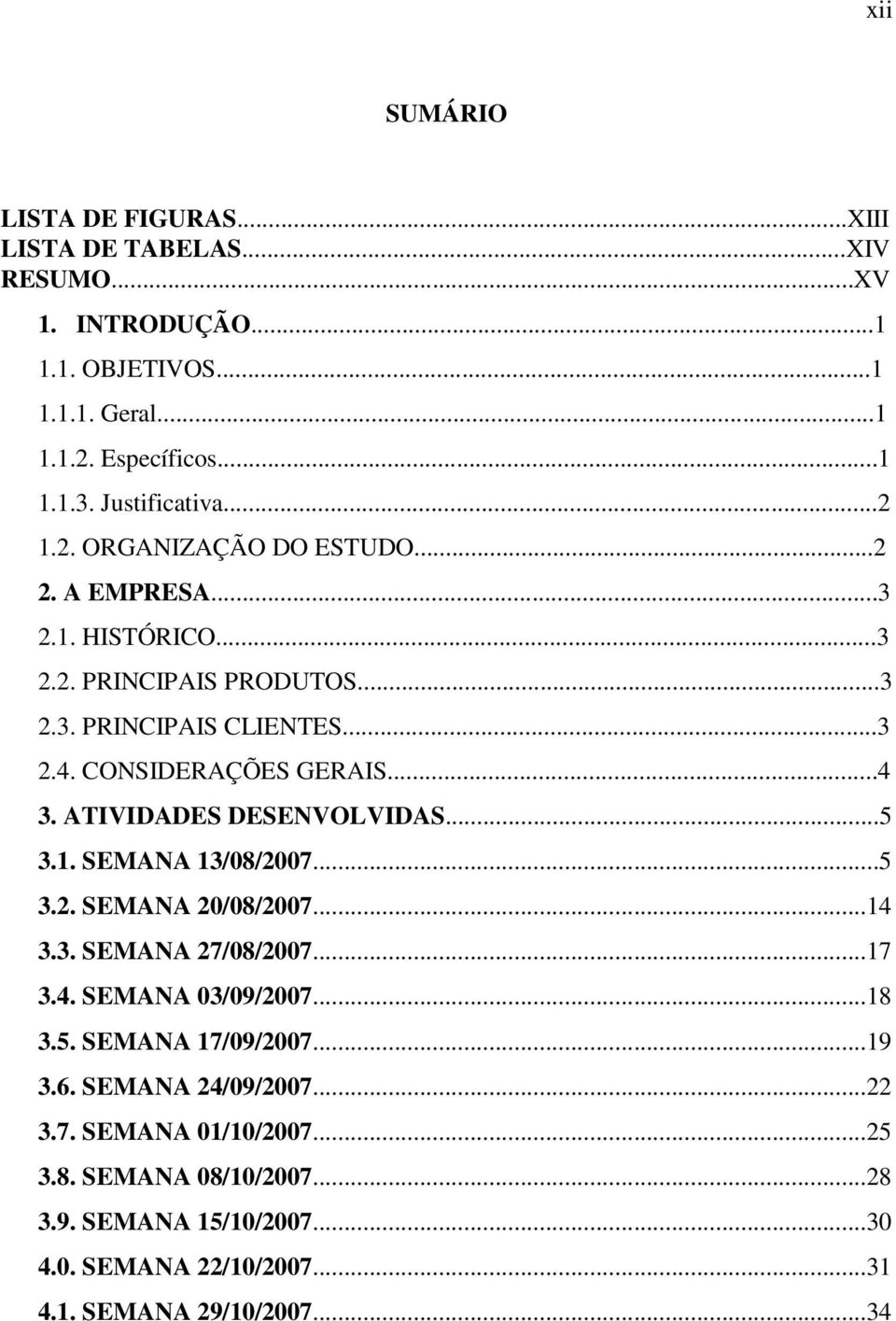 CONSIDERAÇÕES GERAIS...4 3. ATIVIDADES DESENVOLVIDAS...5 3.1. SEMANA 13/08/2007...5 3.2. SEMANA 20/08/2007...14 3.3. SEMANA 27/08/2007...17 3.4. SEMANA 03/09/2007.