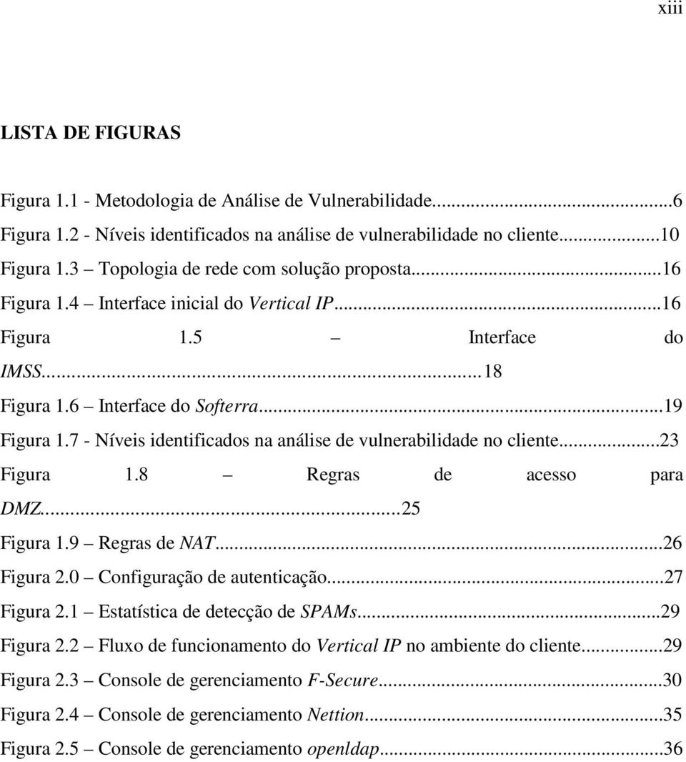 7 - Níveis identificados na análise de vulnerabilidade no cliente...23 Figura 1.8 Regras de acesso para DMZ...25 Figura 1.9 Regras de NAT...26 Figura 2.0 Configuração de autenticação...27 Figura 2.