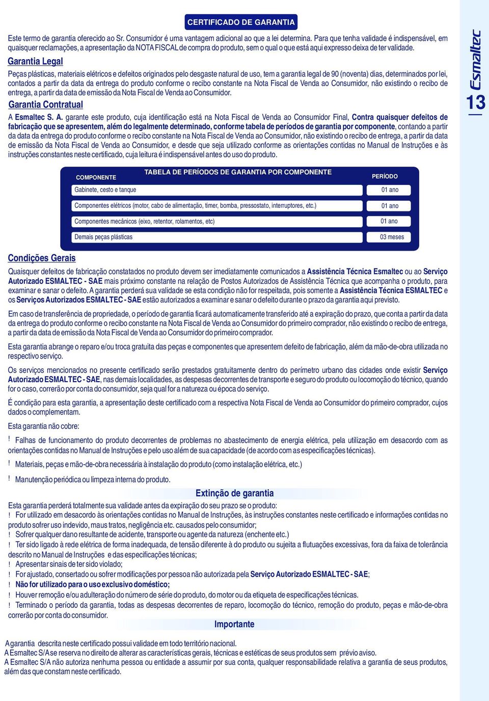 Garantia Legal Peças plásticas, materiais elétricos e defeitos originados pelo desgaste natural de uso, tem a garantia legal de 90 (noventa) dias, determinados por lei, contados a partir da data da