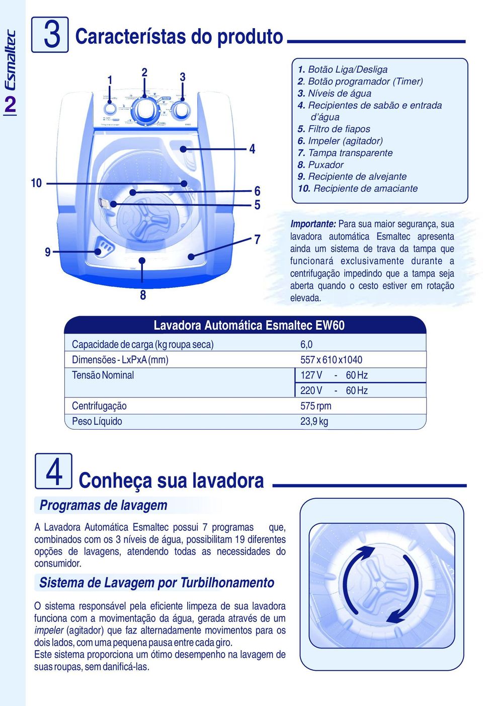 Recipiente de amaciante Capacidade de carga (kg roupa seca) 6,0 Dimensões - LxPxA (mm) 557 x 610 x1040 Tensão Nominal 127 V - 60 Hz 220 V - 60 Hz Centrifugação 575 rpm Peso Líquido 23,9 kg 4 6 5