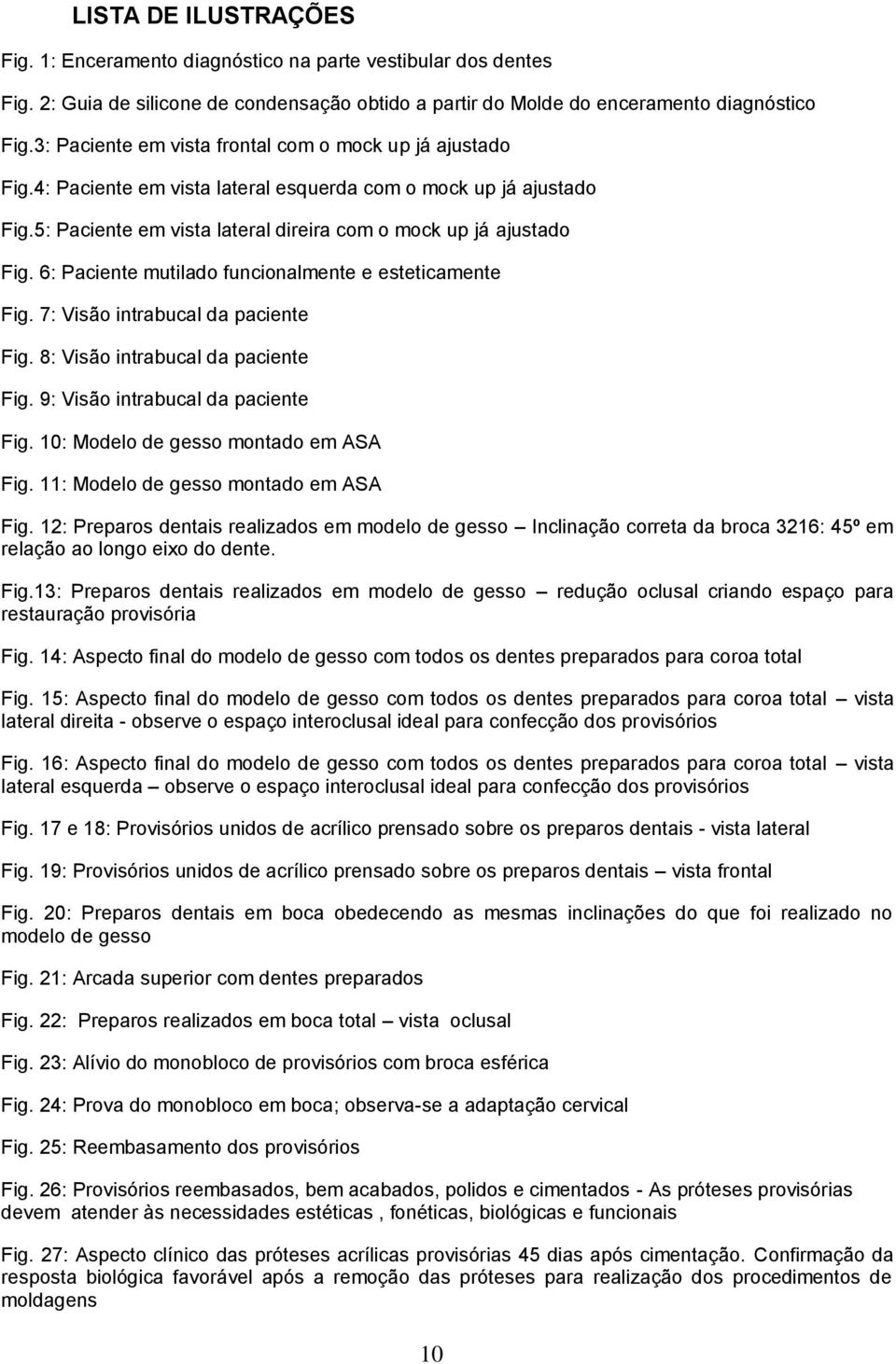 6: Paciente mutilado funcionalmente e esteticamente Fig. 7: Visão intrabucal da paciente Fig. 8: Visão intrabucal da paciente Fig. 9: Visão intrabucal da paciente Fig.