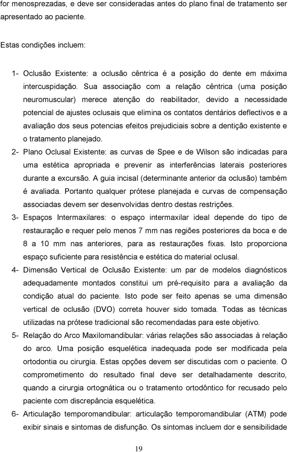 Sua associação com a relação cêntrica (uma posição neuromuscular) merece atenção do reabilitador, devido a necessidade potencial de ajustes oclusais que elimina os contatos dentários deflectivos e a